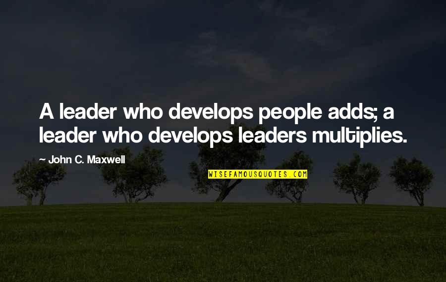 Leader Quotes By John C. Maxwell: A leader who develops people adds; a leader