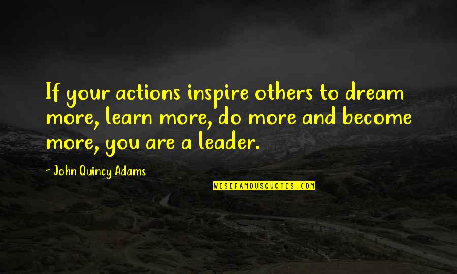 Leader Quotes By John Quincy Adams: If your actions inspire others to dream more,