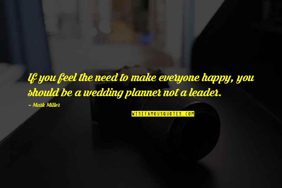 Leader Quotes By Mark Miller: If you feel the need to make everyone