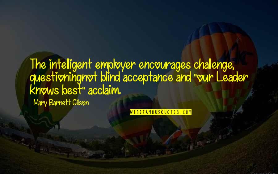 Leader Quotes By Mary Barnett Gilson: The intelligent employer encourages challenge, questioningnot blind acceptance