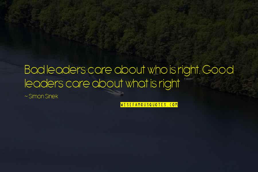Leader Quotes By Simon Sinek: Bad leaders care about who is right. Good
