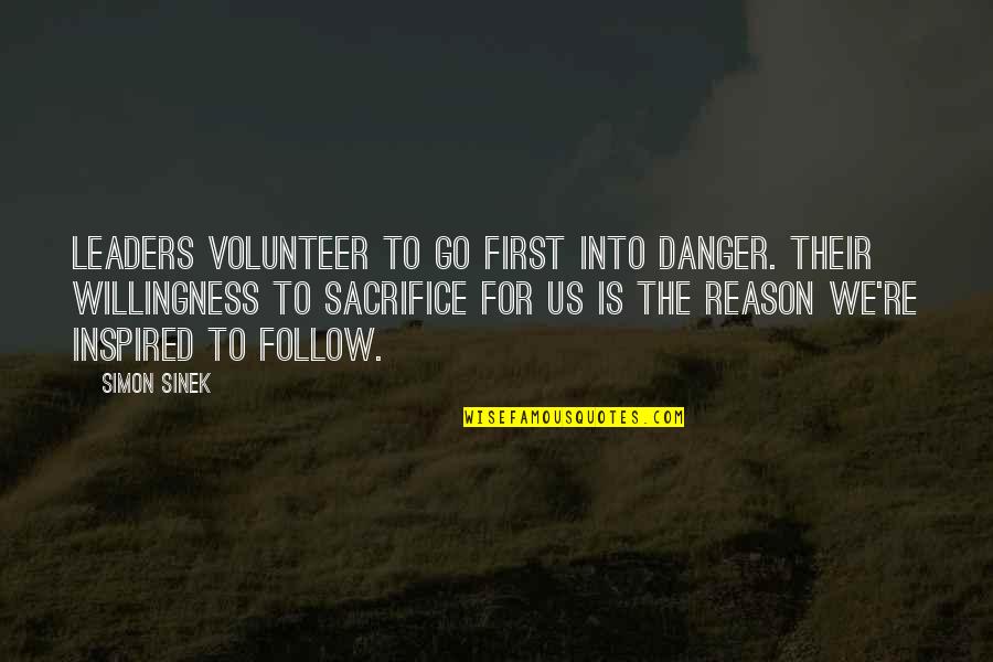 Leader Quotes By Simon Sinek: Leaders volunteer to go first into danger. Their