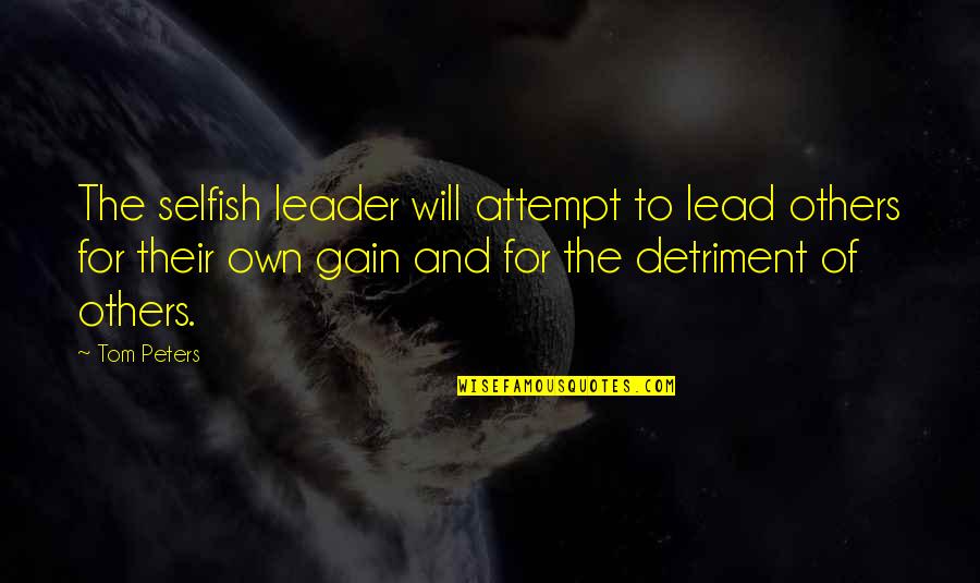 Leader Quotes By Tom Peters: The selfish leader will attempt to lead others