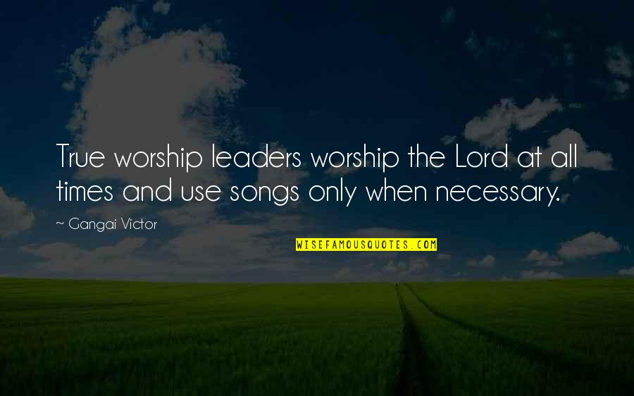 Leaders And Leader Quotes By Gangai Victor: True worship leaders worship the Lord at all