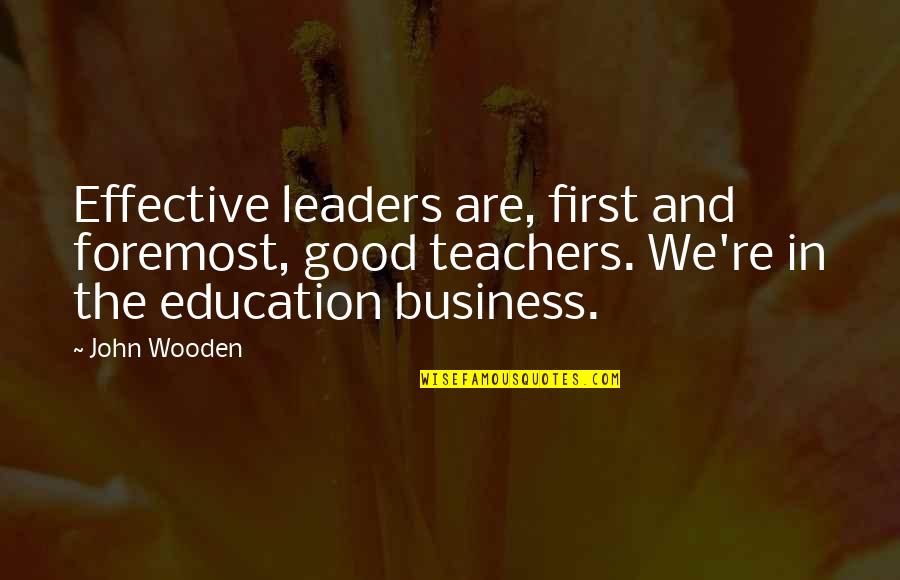 Leaders And Leader Quotes By John Wooden: Effective leaders are, first and foremost, good teachers.