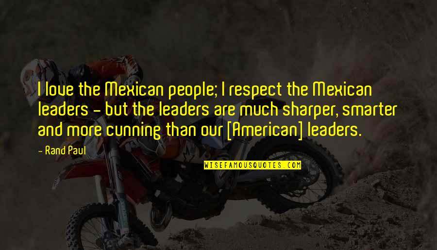 Leaders And Leader Quotes By Rand Paul: I love the Mexican people; I respect the