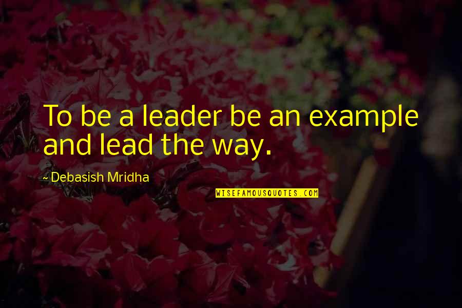 Leadership By Example Quotes By Debasish Mridha: To be a leader be an example and