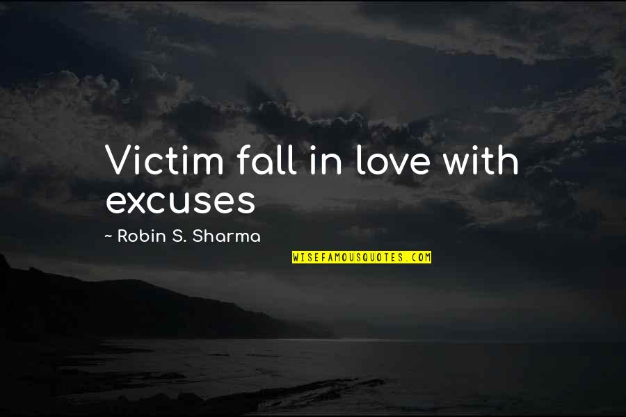 Leadership Excuses Quotes By Robin S. Sharma: Victim fall in love with excuses