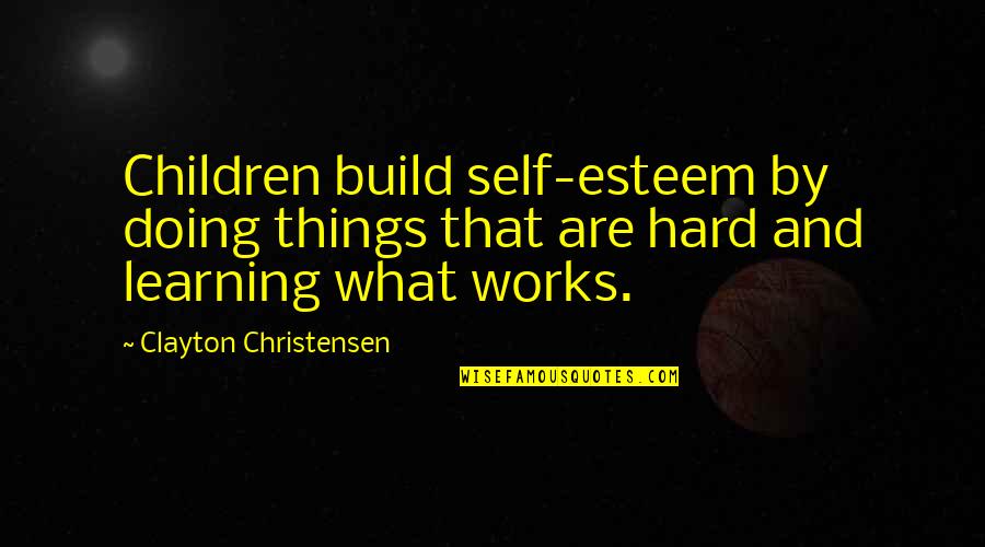 Leadership For Students Quotes By Clayton Christensen: Children build self-esteem by doing things that are