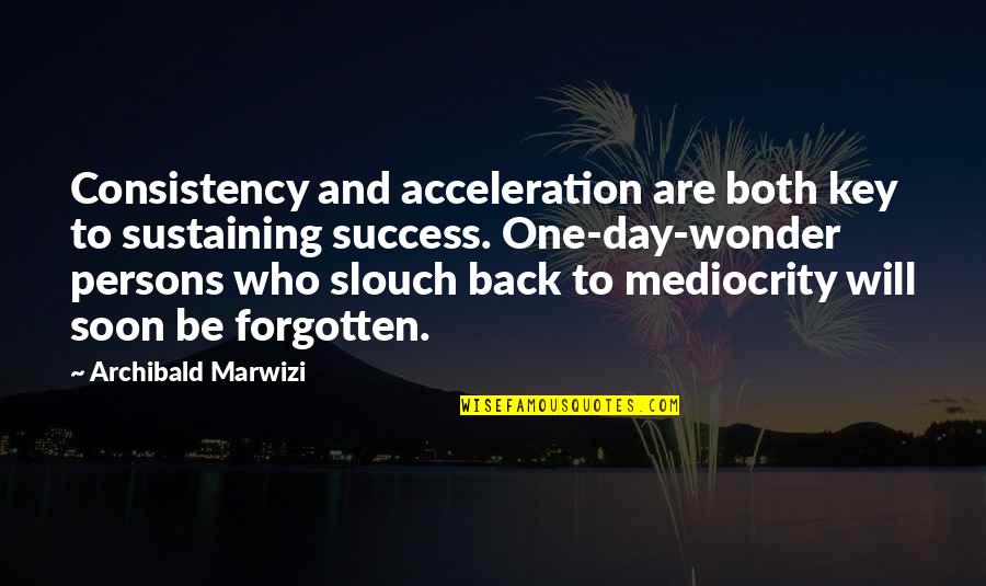 Leadership Legacy Quotes By Archibald Marwizi: Consistency and acceleration are both key to sustaining