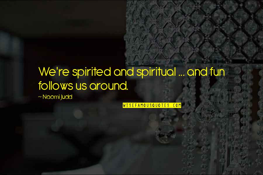 Leadore Quotes By Naomi Judd: We're spirited and spiritual ... and fun follows