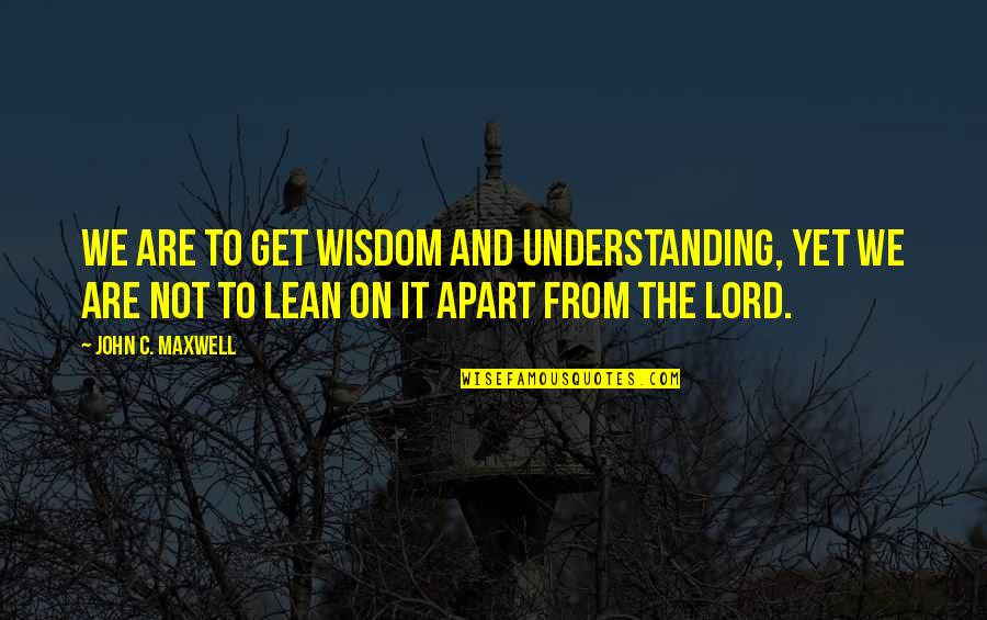 Lean Not On Your Own Understanding Quotes By John C. Maxwell: We are to get wisdom and understanding, yet