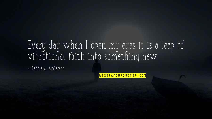 Leap Day Quotes By Debbie A. Anderson: Every day when I open my eyes it