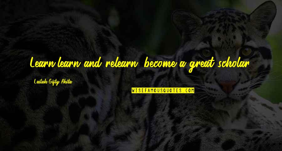 Learn And Relearn Quotes By Lailah Gifty Akita: Learn,learn and relearn: become a great scholar.