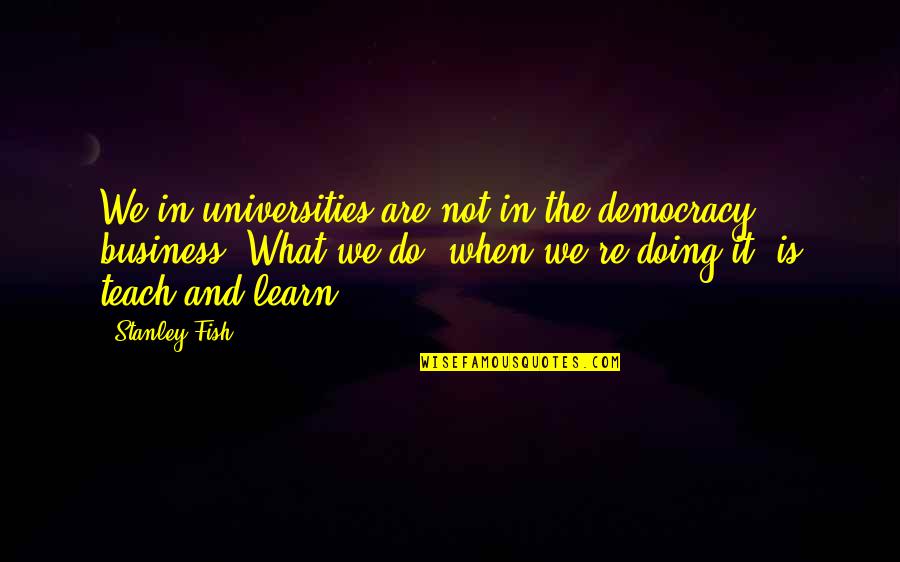 Learn And Teach Quotes By Stanley Fish: We in universities are not in the democracy