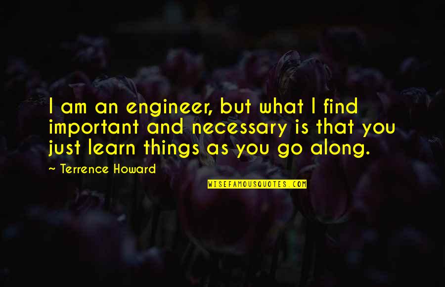 Learn As You Go Quotes By Terrence Howard: I am an engineer, but what I find