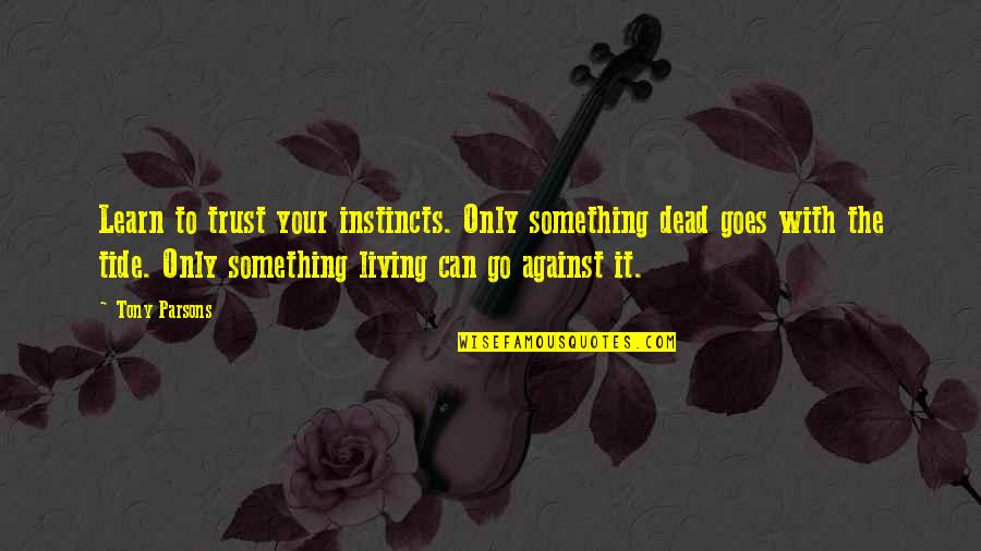 Learn As You Go Quotes By Tony Parsons: Learn to trust your instincts. Only something dead