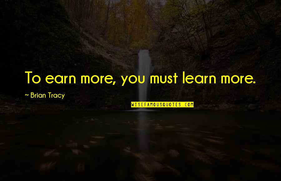 Learn Earn Quotes By Brian Tracy: To earn more, you must learn more.