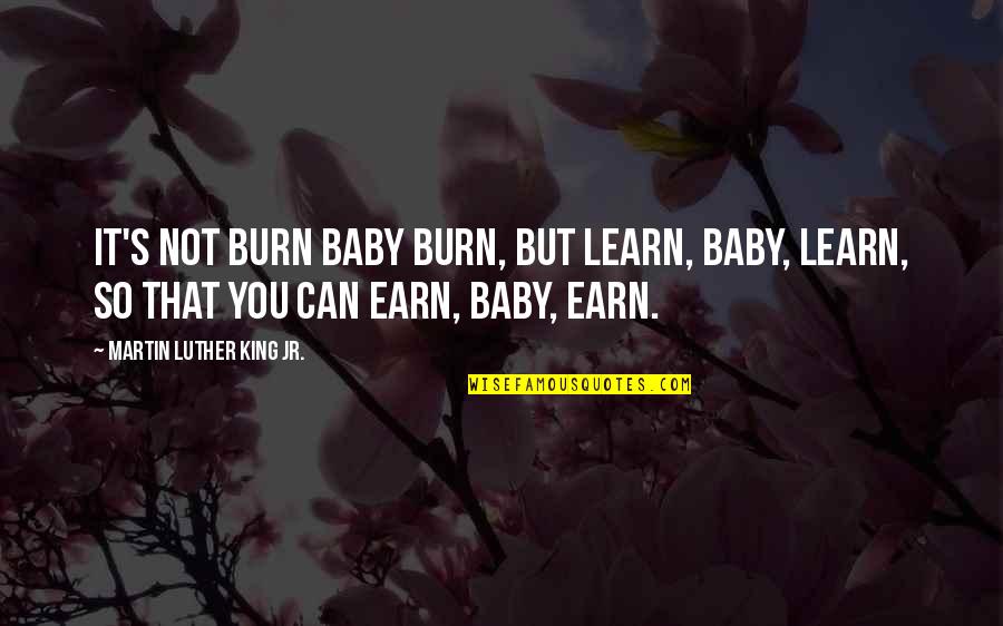 Learn Earn Quotes By Martin Luther King Jr.: It's not burn baby burn, but learn, baby,