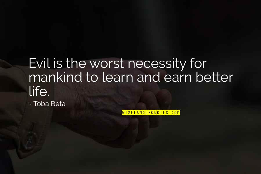 Learn Earn Quotes By Toba Beta: Evil is the worst necessity for mankind to