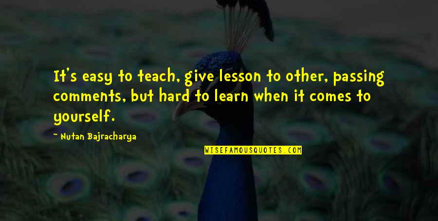 Learn Love Yourself Quotes By Nutan Bajracharya: It's easy to teach, give lesson to other,