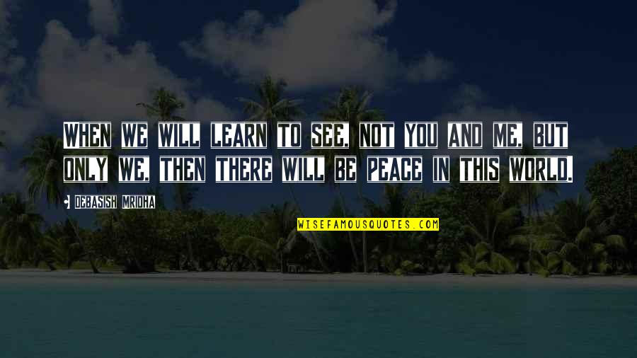 Learn To Love Me Quotes By Debasish Mridha: When we will learn to see, not you