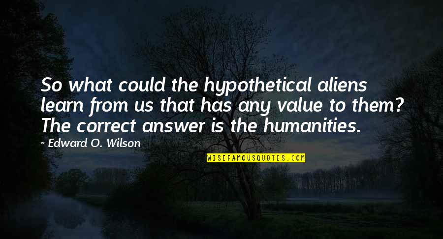 Learn Your Value Quotes By Edward O. Wilson: So what could the hypothetical aliens learn from