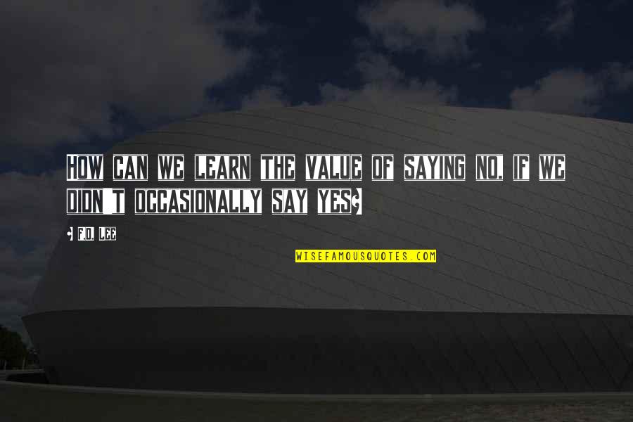 Learn Your Value Quotes By F.D. Lee: How can we learn the value of saying