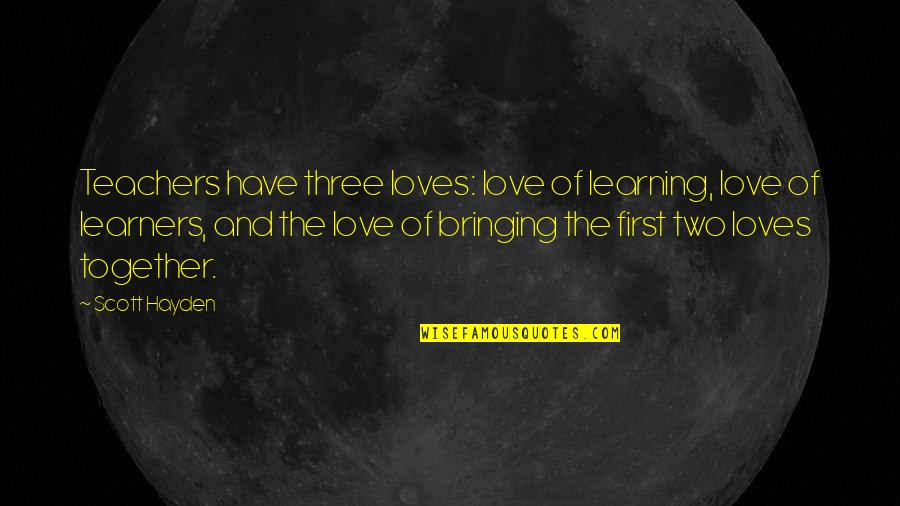 Learners And Learning Quotes By Scott Hayden: Teachers have three loves: love of learning, love