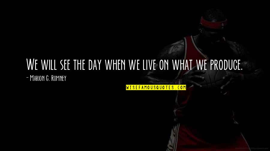 Learning A Lesson The Hard Way Quotes By Marion G. Romney: We will see the day when we live