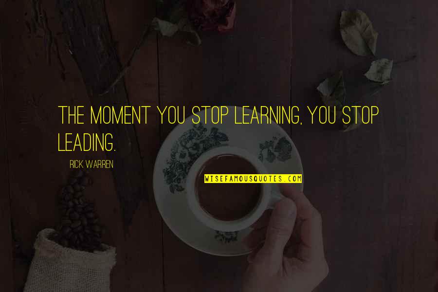 Learning And Leading Quotes By Rick Warren: The moment you stop learning, you stop leading.