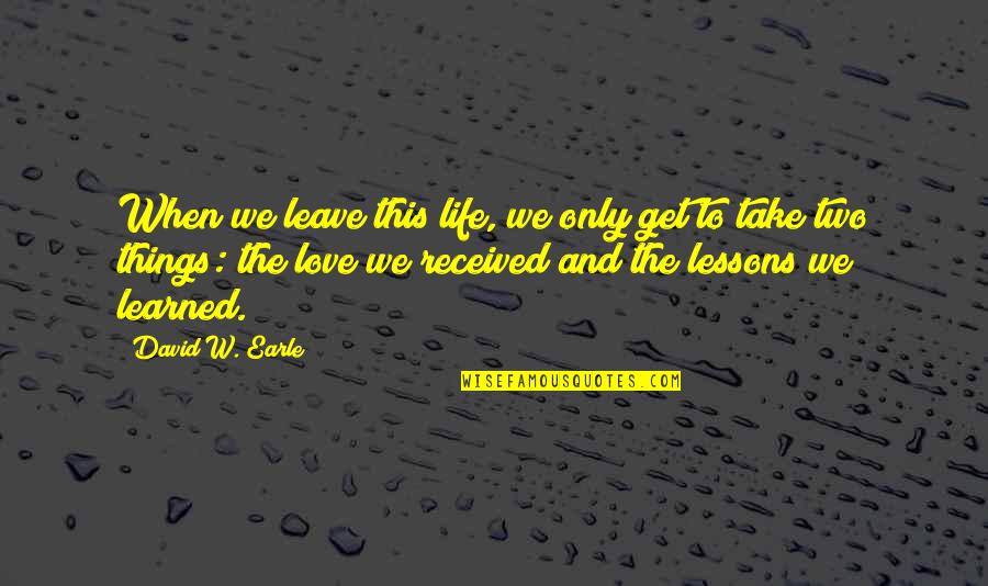 Learning And Quotes By David W. Earle: When we leave this life, we only get