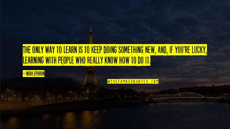 Learning And Quotes By Nora Ephron: The only way to learn is to keep