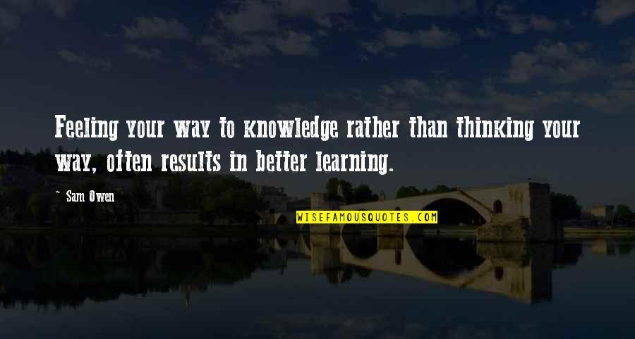 Learning And Relationships Quotes By Sam Owen: Feeling your way to knowledge rather than thinking