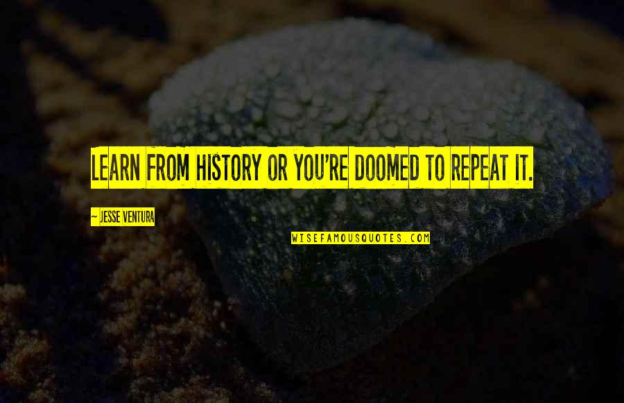 Learning From Our History Quotes By Jesse Ventura: Learn from history or you're doomed to repeat