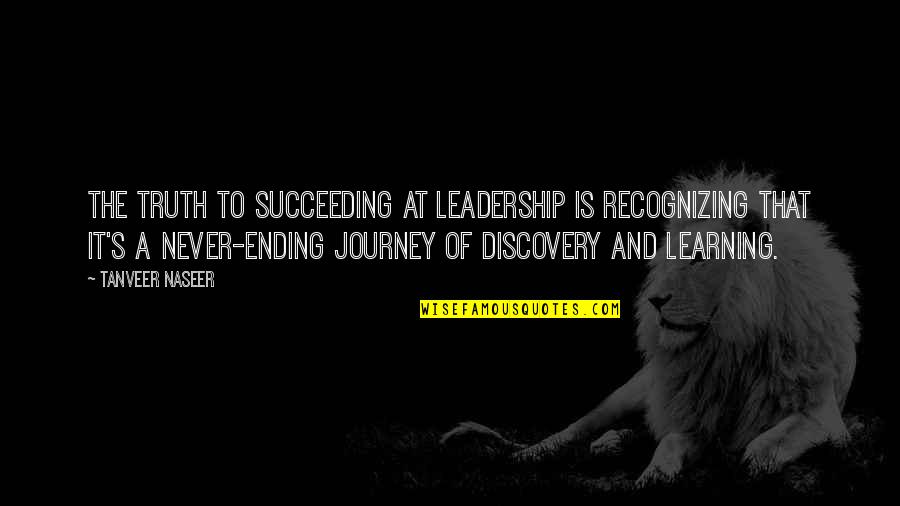 Learning Is Never Ending Quotes By Tanveer Naseer: The truth to succeeding at leadership is recognizing