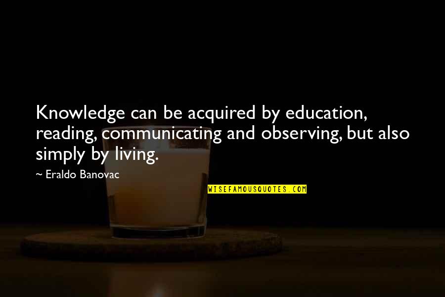 Learning Life Quotes By Eraldo Banovac: Knowledge can be acquired by education, reading, communicating