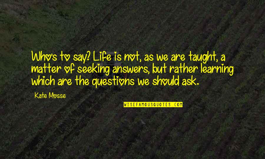 Learning Life Quotes By Kate Mosse: Who's to say? Life is not, as we