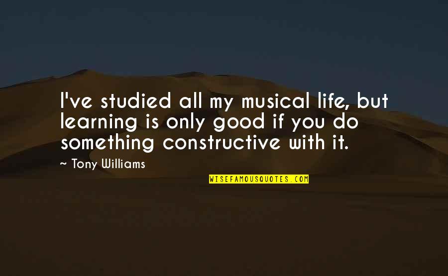 Learning Life Quotes By Tony Williams: I've studied all my musical life, but learning