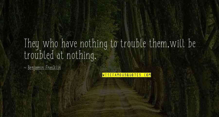 Learning Religion Quotes By Benjamin Franklin: They who have nothing to trouble them,will be