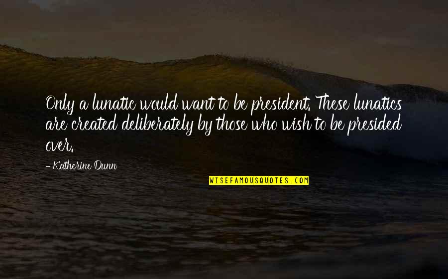 Learning Religion Quotes By Katherine Dunn: Only a lunatic would want to be president.