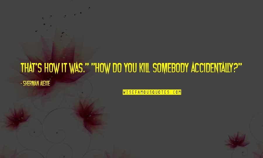 Learning Support Quotes By Sherman Alexie: That's how it was." "How do you kill