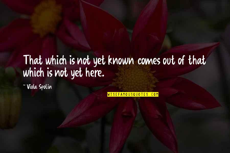 Learning The Hard Way Picture Quotes By Viola Spolin: That which is not yet known comes out