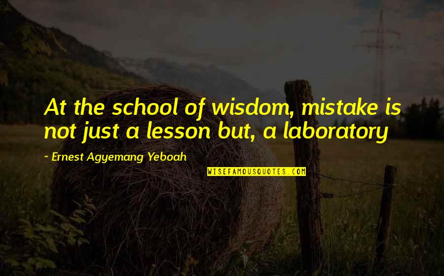 Learning The Lesson Quotes By Ernest Agyemang Yeboah: At the school of wisdom, mistake is not