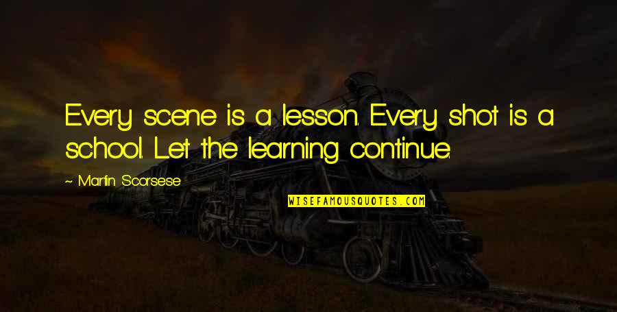 Learning The Lesson Quotes By Martin Scorsese: Every scene is a lesson. Every shot is