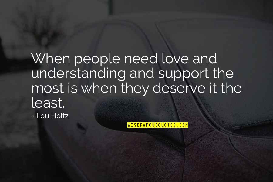 Least Quotes By Lou Holtz: When people need love and understanding and support