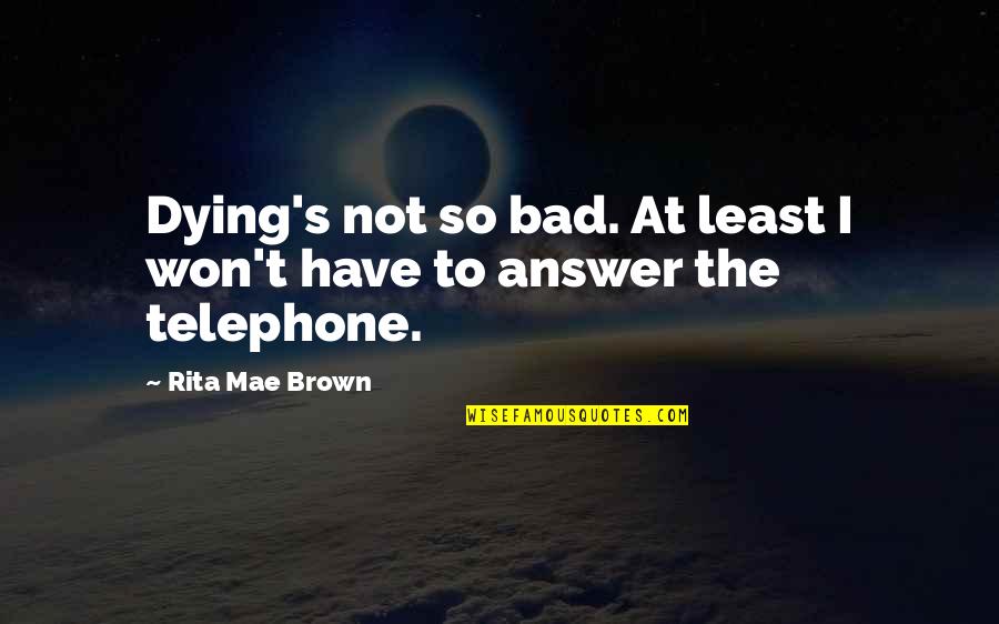 Least Quotes By Rita Mae Brown: Dying's not so bad. At least I won't