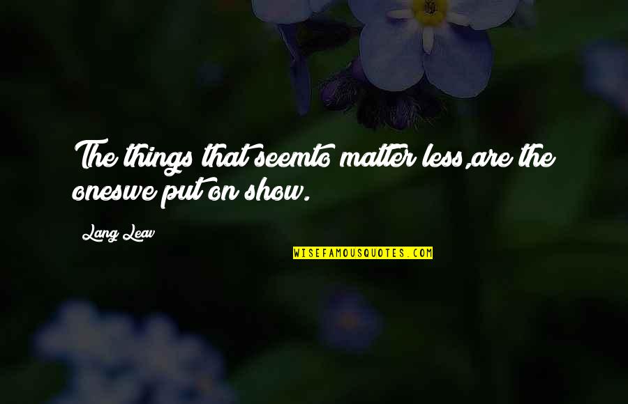 Leav Quotes By Lang Leav: The things that seemto matter less,are the oneswe