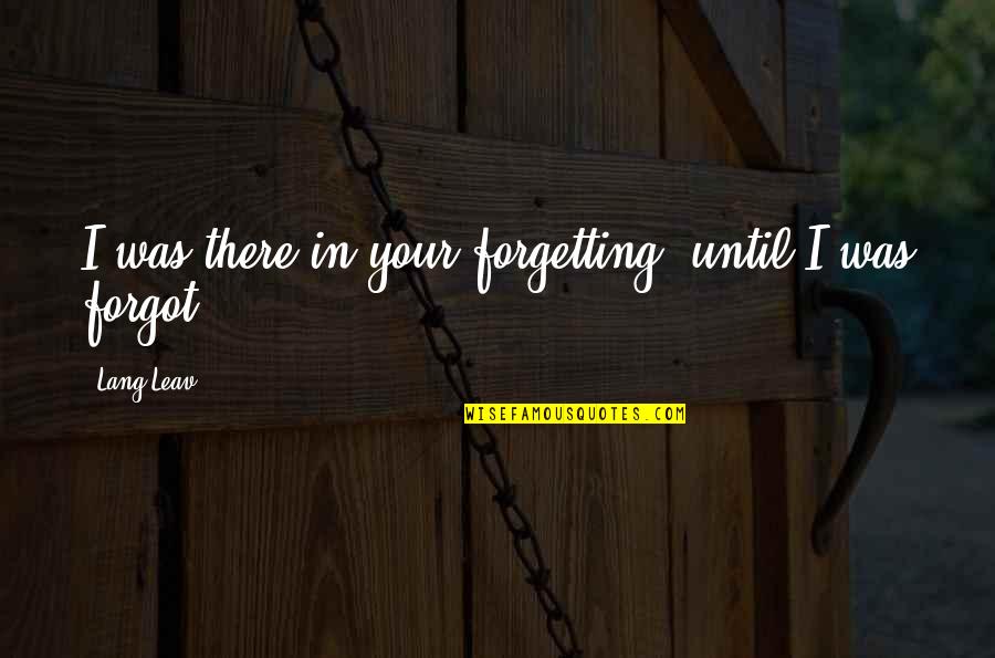 Leav Quotes By Lang Leav: I was there in your forgetting, until I