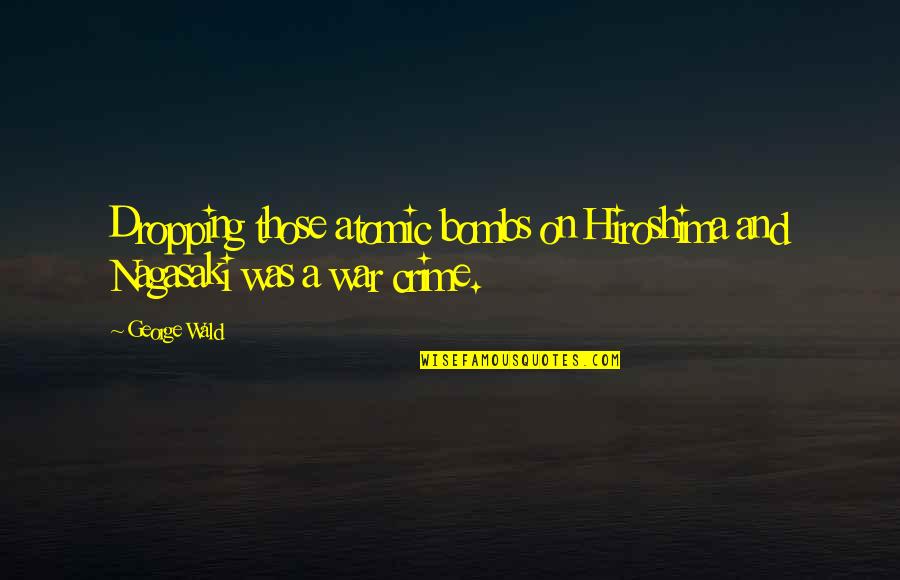 Leave All Things To God Quotes By George Wald: Dropping those atomic bombs on Hiroshima and Nagasaki